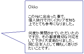 Fumetto 1: Okko
このHpに出会った事で、
個人旅行で行くイタリアを知る
上でとても参考になりました。
何度か質問させていただいたのですが、その都度親切な対応をして下さり大変助かりました．
同じ日本人として頼もしくありがたいことです． 
